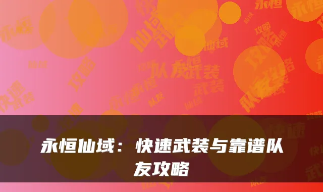 永恒仙域:快速武装与靠谱队友攻略