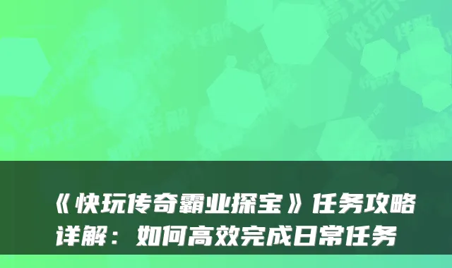 《快玩传奇霸业探宝》任务攻略详解：如何高效完成日常任务