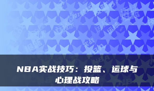 NBA实战技巧：投篮、运球与心理战攻略