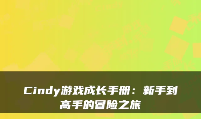 Cindy游戏成长手册:新手到高手的冒险之旅