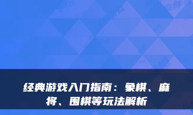 经典游戏入门指南：象棋、麻将、围棋等玩法解析