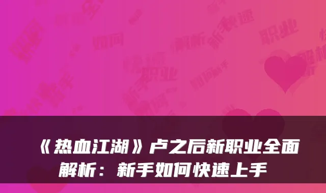 《热血江湖》卢之后新职业全面解析：新手如何快速上手