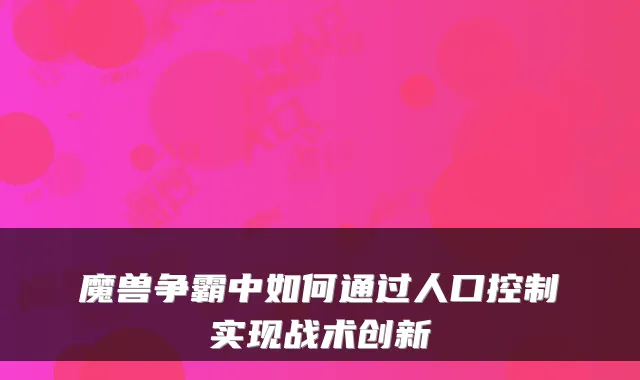 魔兽争霸中如何通过人口控制实现战术创新