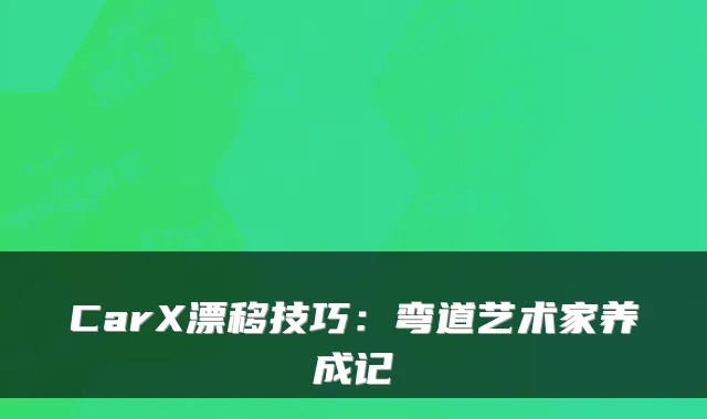 CarX漂移技巧:弯道艺术家养成记