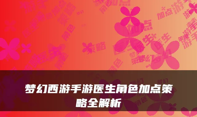 梦幻西游手游医生角色加点策略全解析