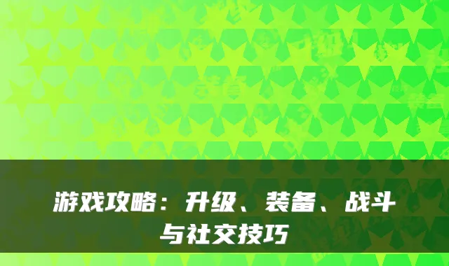 游戏攻略：升级、装备、战斗与社交技巧