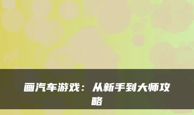 画汽车游戏:从新手到大师攻略