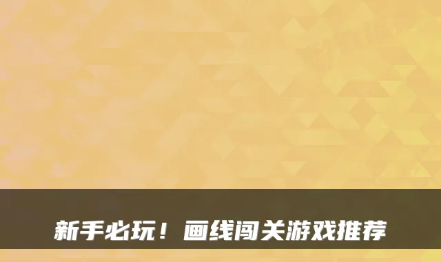 新手必玩！画线闯关游戏推荐