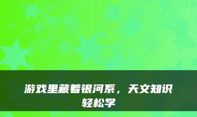 游戏里藏着银河系，天文知识轻松学