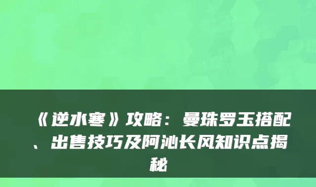 《逆水寒》攻略:曼珠罗玉搭配、出售技巧及阿沁长风知识点揭秘