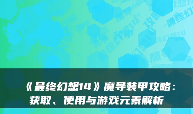 《最终幻想14》魔导装甲攻略：获取、使用与游戏元素解析