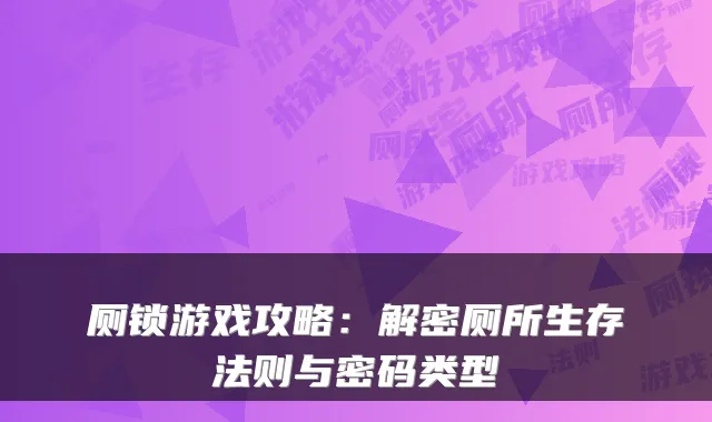 厕锁游戏攻略：解密厕所生存法则与密码类型