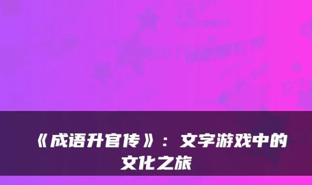 《成语升官传》：文字游戏中的文化之旅