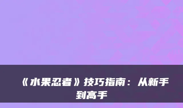 《水果忍者》技巧指南:从新手到高手
