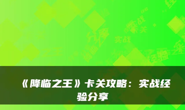 《降临之王》卡关攻略:实战经验分享