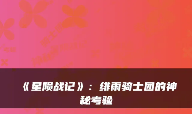 《星陨战记》：绯雨骑士团的神秘考验