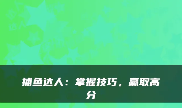 捕鱼达人:掌握技巧,赢取高分
