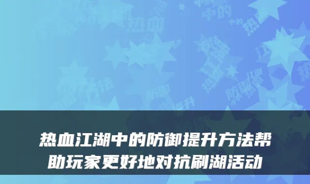 热血江湖中的防御提升方法帮助玩家更好地对抗刷湖活动