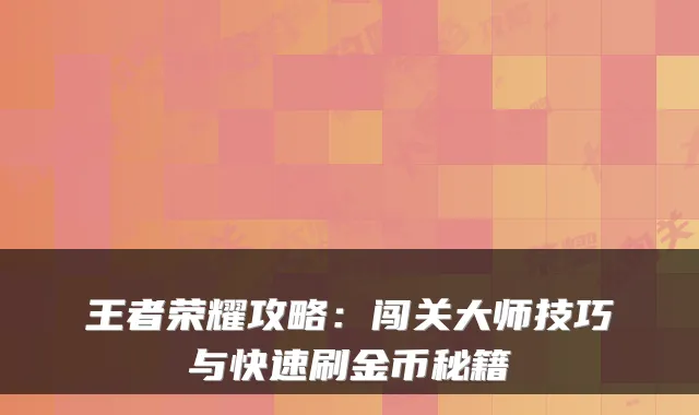 王者荣耀攻略：闯关大师技巧与快速刷金币秘籍