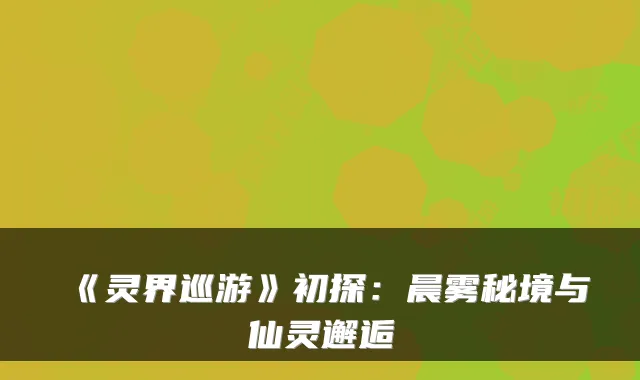 《灵界巡游》初探：晨雾秘境与仙灵邂逅
