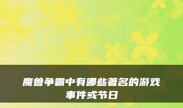 魔兽争霸中有哪些著名的游戏事件或节日