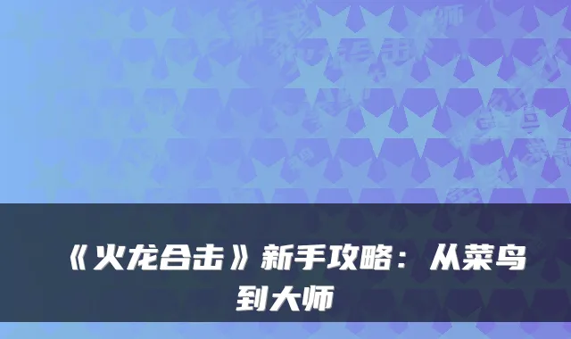 《火龙合击》新手攻略：从菜鸟到大师