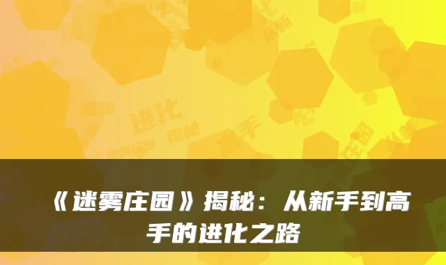 《迷雾庄园》揭秘：从新手到高手的进化之路