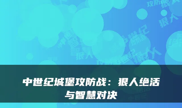 中世纪城堡攻防战：狠人绝活与智慧对决
