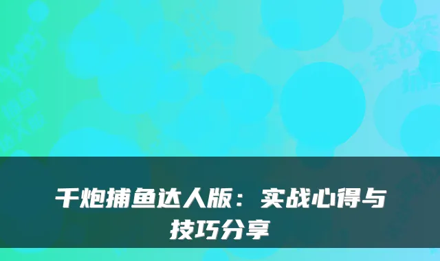 千炮捕鱼达人版：实战心得与技巧分享
