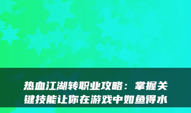 热血江湖转职业攻略：掌握关键技能让你在游戏中如鱼得水