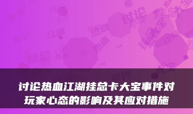 讨论热血江湖挂总卡大宝事件对玩家心态的影响及其应对措施