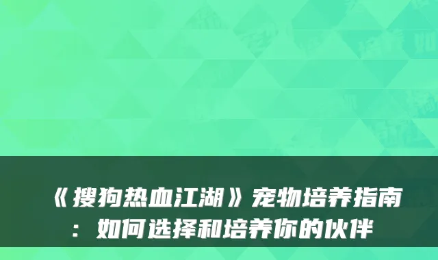 《搜狗热血江湖》宠物培养指南：如何选择和培养你的伙伴
