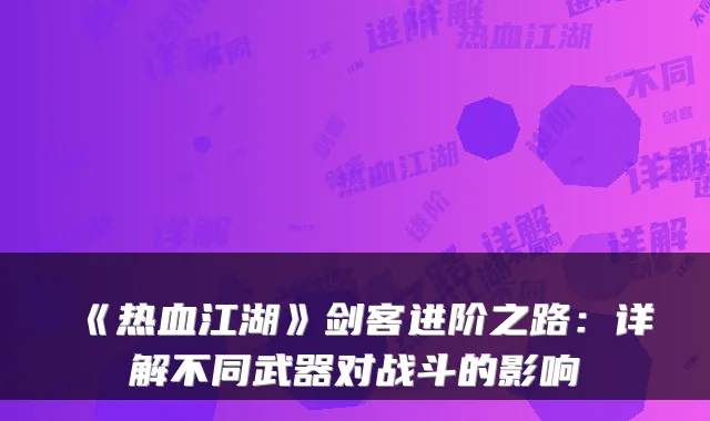 《热血江湖》剑客进阶之路：详解不同武器对战斗的影响