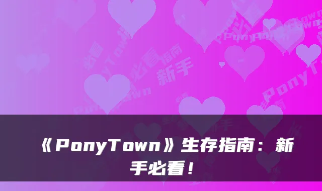 《PonyTown》生存指南：新手必看！