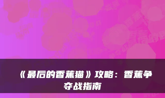 《后的香蕉猫》攻略:香蕉争夺战指南