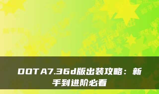 DOTA7.36d版出装攻略：新手到进阶必看
