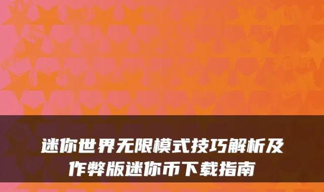 迷你世界无限模式技巧解析及作弊版迷你币下载指南