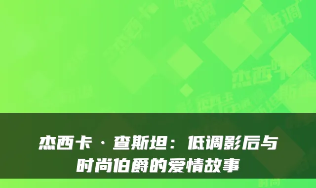 杰西卡·查斯坦:低调影后与时尚伯爵的爱情故事