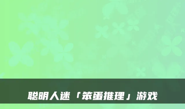 聪明人迷「笨蛋推理」游戏