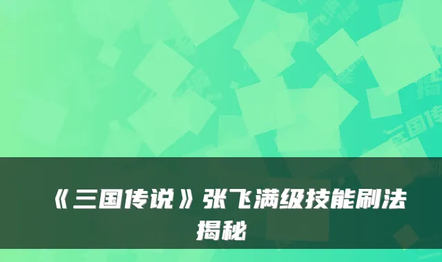 《三国传说》张飞满级技能刷法揭秘