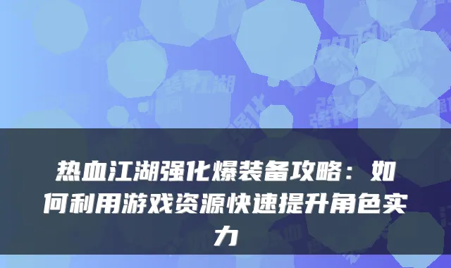 热血江湖强化爆装备攻略：如何利用游戏资源快速提升角色实力