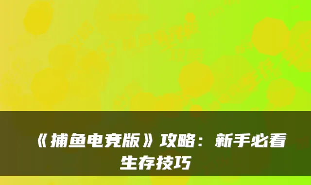 《捕鱼电竞版》攻略：新手必看生存技巧