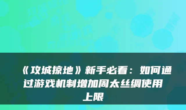 《攻城掠地》新手必看:如何通过游戏机制增加周太丝绸使用上限