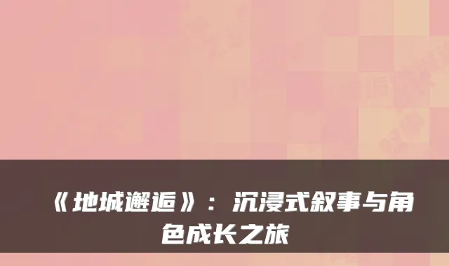 《地城邂逅》：沉浸式叙事与角色成长之旅