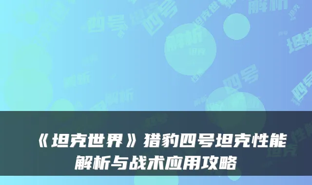 《坦克世界》猎豹四号坦克性能解析与战术应用攻略
