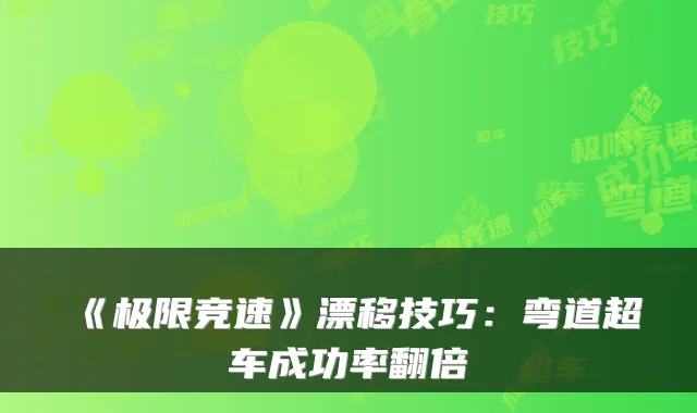 《极限竞速》漂移技巧:弯道超车成功率翻倍