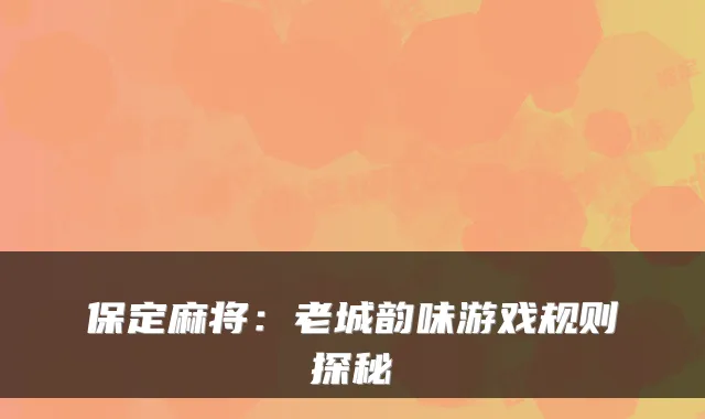 保定麻将:老城韵味游戏规则探秘