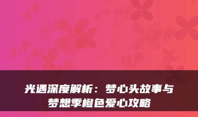 光遇深度解析：梦心头故事与梦想季橙色爱心攻略
