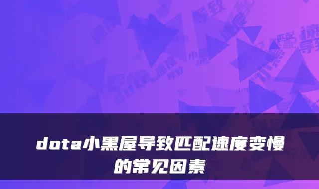 dota小黑屋导致匹配速度变慢的常见因素