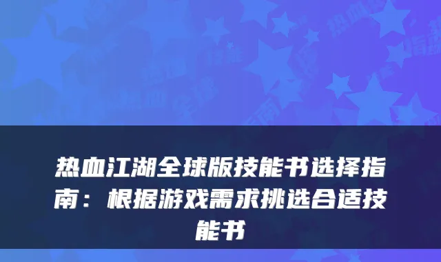 热血江湖全球版技能书选择指南:根据游戏需求挑选合适技能书